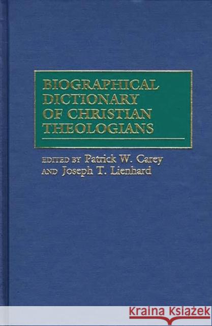 Biographical Dictionary of Christian Theologians Patrick W. Carey Joseph T. Lienhard 9780313296499