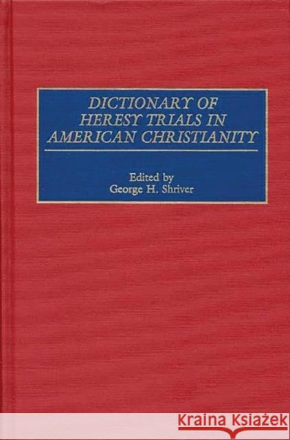 Dictionary of Heresy Trials in American Christianity George H. Shriver 9780313296604