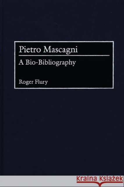 Pietro Mascagni: A Bio-Bibliography Flury, Roger 9780313296628 Greenwood Publishing Group