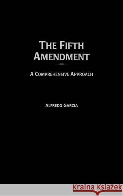 The Fifth Amendment: A Comprehensive Approach Garcia, Alfredo 9780313296857 Greenwood Press