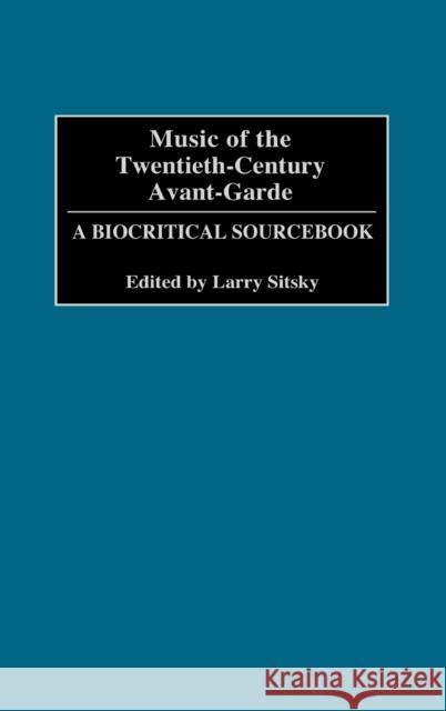 Music of the Twentieth-Century Avant-Garde: A Biocritical Sourcebook Sitsky, Larry 9780313296895 Greenwood Press