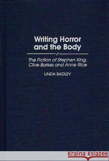 Writing Horror and the Body: The Fiction of Stephen King, Clive Barker, and Anne Rice Badley, Linda 9780313297168 Greenwood Press