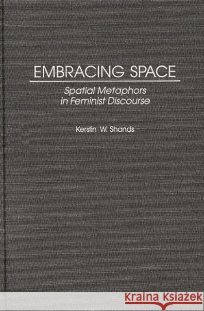 Embracing Space: Spatial Metaphors in Feminist Discourse Westerlund-Shands, Kerstin 9780313297281