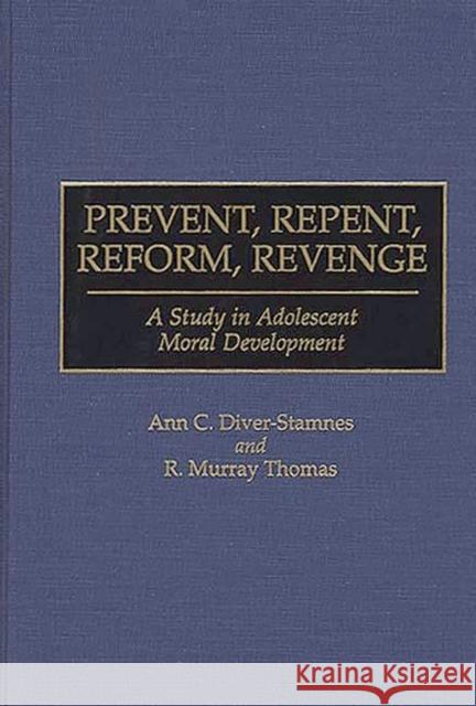 Prevent, Repent, Reform, Revenge: A Study in Adolescent Moral Development Diver-Stamnes, Ann 9780313297304