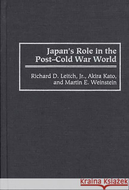 Japan's Role in the Post-Cold War World Richard D. Leitch Martin E. Weinstein Akira Kato 9780313297311 Greenwood Press