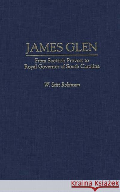 James Glen: From Scottish Provost to Royal Governor of South Carolina Robinson, W. Stitt 9780313297601