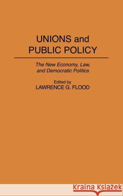 Unions and Public Policy: The New Economy, Law, and Democratic Politics Lawrence G. Flood Lawrence G. Flood 9780313298004 Greenwood Press