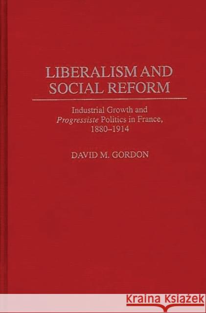 Liberalism and Social Reform: Industrial Growth and Progressiste Politics in France, 1880-1914 Gordon, David 9780313298110