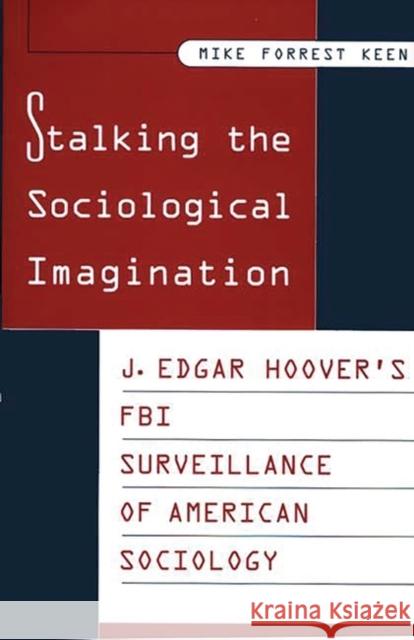 Stalking the Sociological Imagination: J. Edgar Hoover's FBI Surveillance of American Sociology Keen, Mike 9780313298134 Greenwood Press