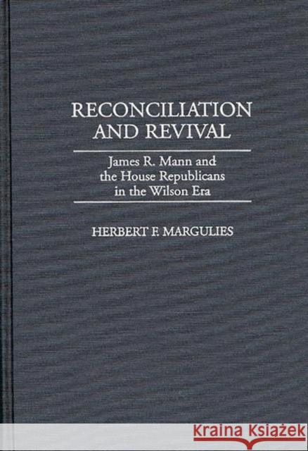 Reconciliation and Revival: James R. Mann and the House Republicans in the Wilson Era Margulies, Herb 9780313298172 Greenwood Press