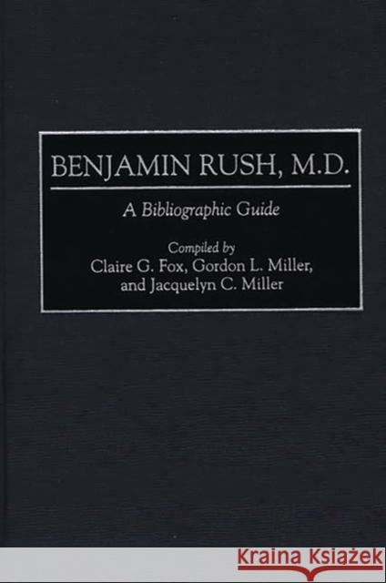 Benjamin Rush, M.D.: A Bibliographic Guide Fox, Claire G. 9780313298233 Greenwood Press