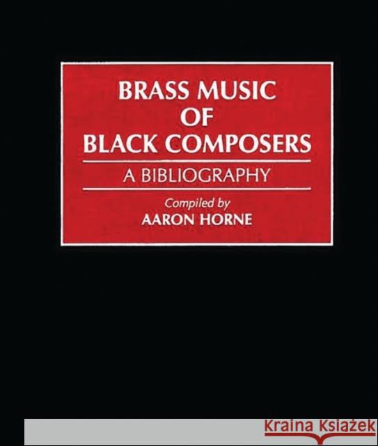 Brass Music of Black Composers: A Bibliography Horne, Aaron 9780313298264 Greenwood Press