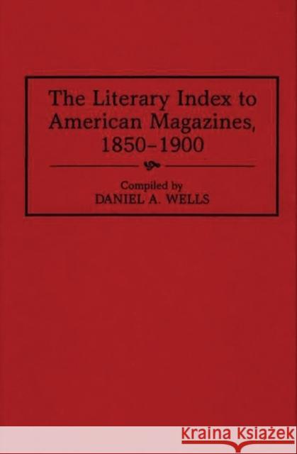 The Literary Index to American Magazines, 1850-1900 Daniel A. Wells 9780313298400 Greenwood Press