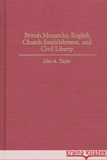 British Monarchy, English Church Establishment, and Civil Liberty John A. Taylor 9780313298448 Greenwood Press