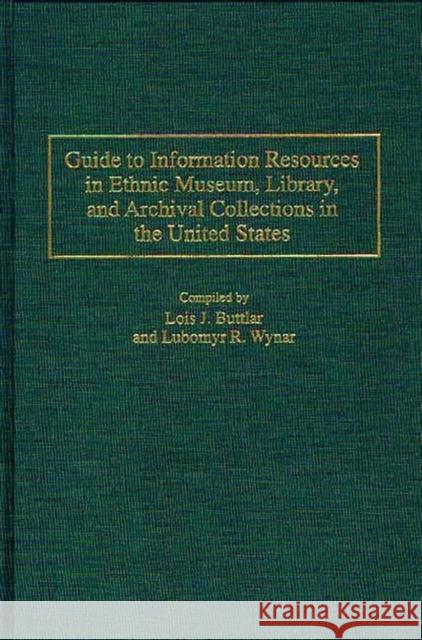 Guide to Information Resources in Ethnic Museum, Library, and Archival Collections in the United States Lois J. Buttlar Lubomyr R. Wynar 9780313298462 Greenwood Press