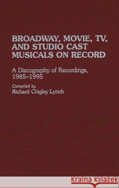 Broadway, Movie, Tv, and Studio Cast Musicals on Record: A Discography of Recordings, 1985-1995 Lynch, Richard C. 9780313298554