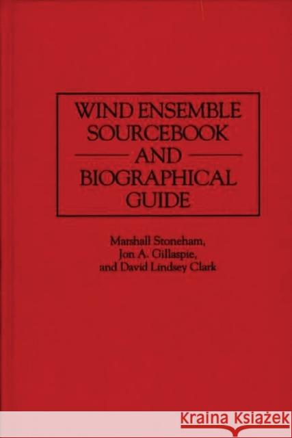 Wind Ensemble Sourcebook and Biographical Guide Marshall Stoneham Jon A. Gillaspie David Lindsey Clark 9780313298585 Greenwood Press