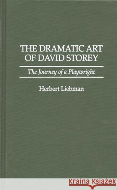 The Dramatic Art of David Storey: The Journey of a Playwright Liebman, Herbert 9780313298653 Greenwood Press