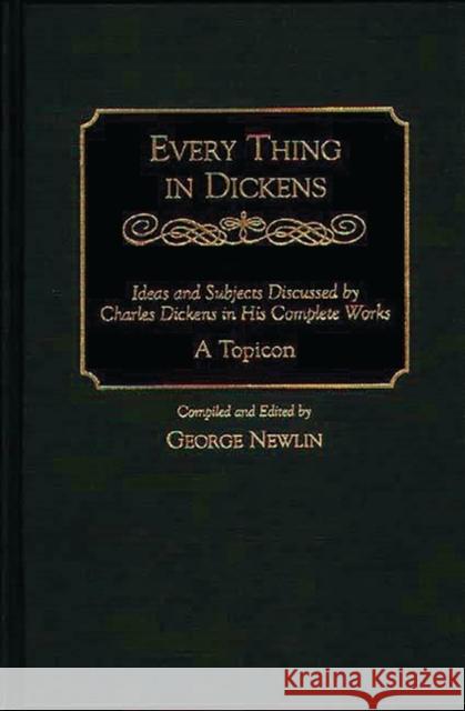 Every Thing in Dickens: Ideas and Subjects Discussed by Charles Dickens in His Complete Works a Topicon Newlin, George 9780313298745 Greenwood Press