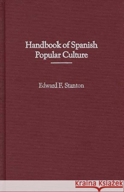 Handbook of Spanish Popular Culture Edward F. Stanton 9780313298851 Greenwood Press