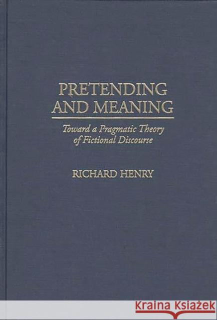 Pretending and Meaning: Toward a Pragmatic Theory of Fictional Discourse Henry, Richard M. 9780313298899 Greenwood Press