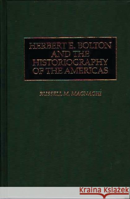 Herbert E. Bolton and the Historiography of the Americas Russell M. Magnaghi 9780313298950