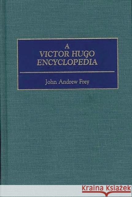 A Victor Hugo Encyclopedia John Andrew Frey 9780313298967 Greenwood Press