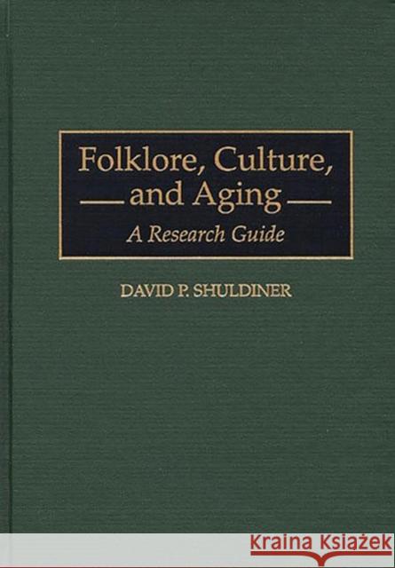 Folklore, Culture, and Aging: A Research Guide Shuldiner, David P. 9780313298974 Greenwood Press