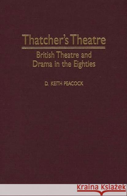 Thatcher's Theatre: British Theatre and Drama in the Eighties Peacock, D. Keith 9780313299018 Greenwood Press