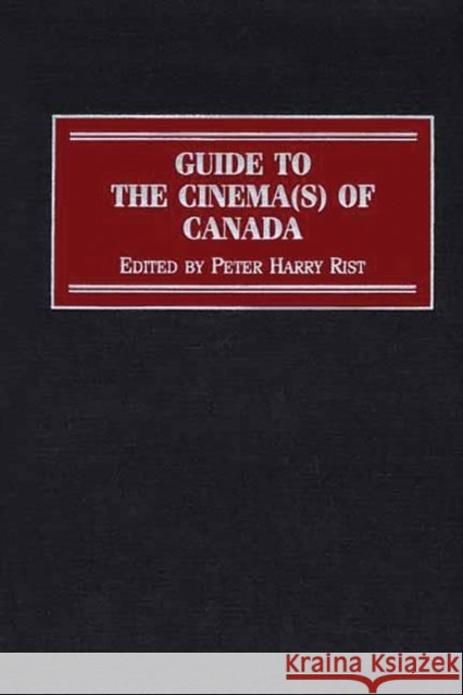 Guide to the Cinema(s) of Canada Peter Harry Rist Peter Rist 9780313299315 Greenwood Press