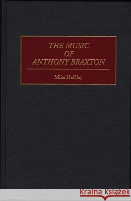 The Music of Anthony Braxton Mike Heffley 9780313299568 Greenwood Press