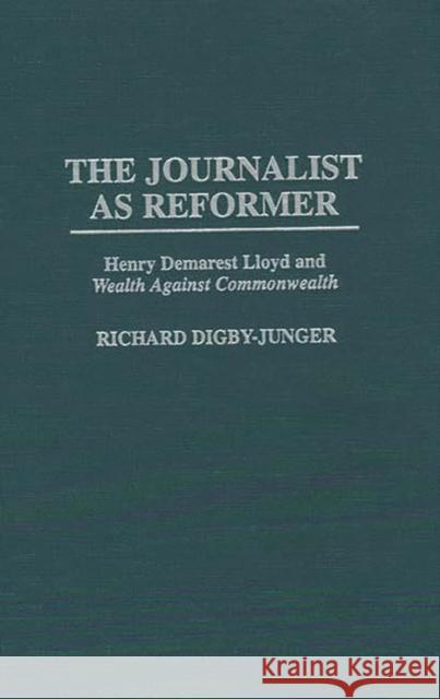 The Journalist as Reformer: Henry Demarest Lloyd and Wealth Against Commonwealth Digby-Junger, Richard 9780313299575