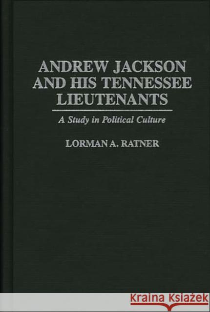 Andrew Jackson and His Tennessee Lieutenants: A Study in Political Culture Ratner, Lormen A. 9780313299582 Greenwood Press