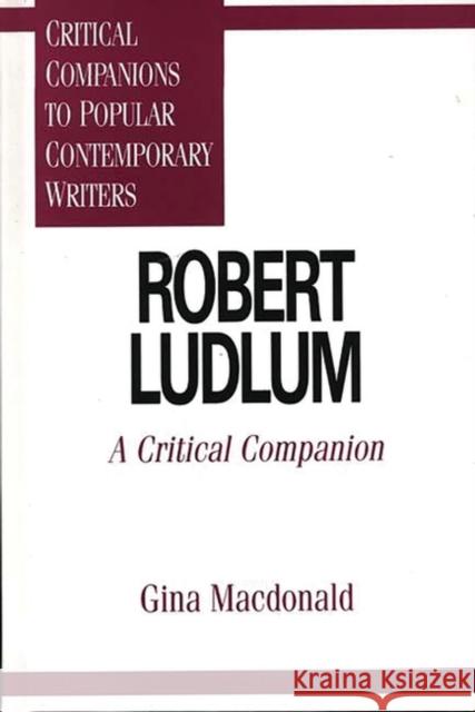 Robert Ludlum: A Critical Companion MacDonald, Gina 9780313299711 Greenwood Press