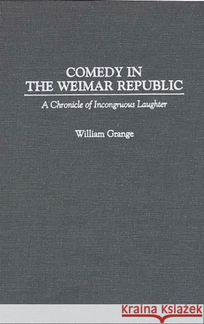 Comedy in the Weimar Republic: A Chronicle of Incongruous Laughter Grange, William 9780313299834