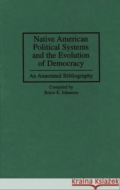 Native American Political Systems and the Evolution of Democracy: An Annotated Bibliography Johansen, Bruce E. 9780313300103 Greenwood Press