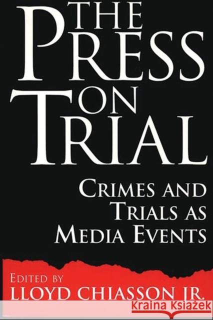 The Press on Trial: Crimes and Trials as Media Events Chiasson, Lloyd E. 9780313300226