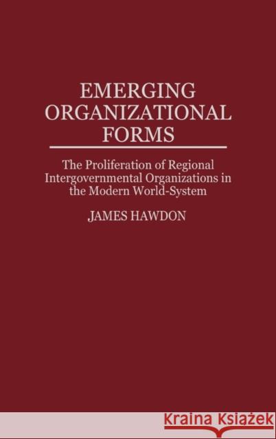 Emerging Organizational Forms: The Proliferation of Regional Intergovernmental Organizations in the Modern World-System Hawdon, James 9780313300356