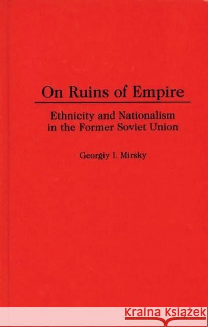 On Ruins of Empire: Ethnicity and Nationalism in the Former Soviet Union Mirsky, George 9780313300448 Greenwood Press