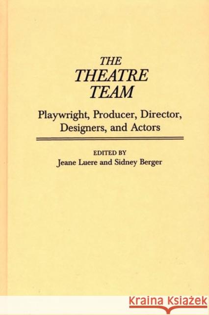 The Theatre Team: Playwright, Producer, Director, Designers, and Actors Berger, Sidney 9780313300509 Greenwood Press