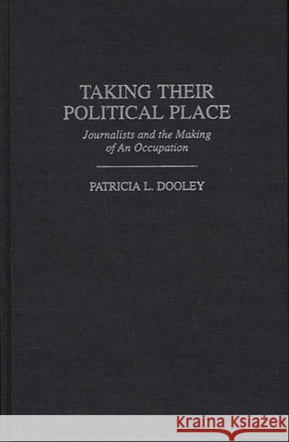 Taking Their Political Place: Journalists and the Making of an Occupation Dooley, Patricia L. 9780313300622 Greenwood Press