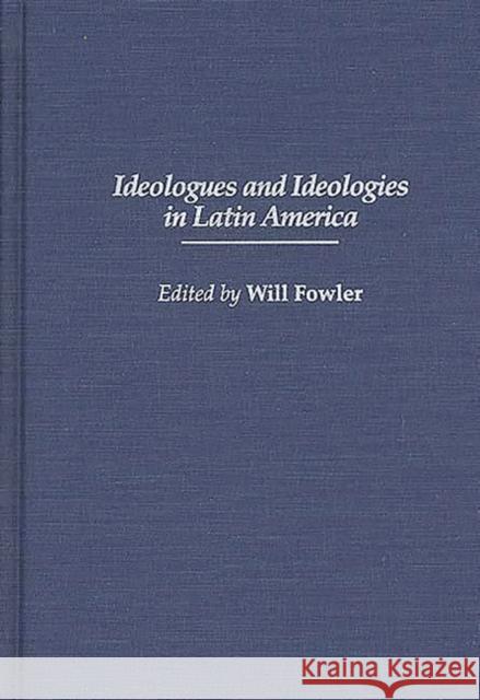 Ideologues and Ideologies in Latin America Will Fowler 9780313300639 Greenwood Press