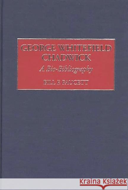 George Whitefield Chadwick: A Bio-Bibliography Faucett, Bill F. 9780313300677 Greenwood Press