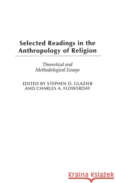 Selected Readings in the Anthropology of Religion: Theoretical and Methodological Essays Glazier, Stephen D. 9780313300905 Praeger Publishers