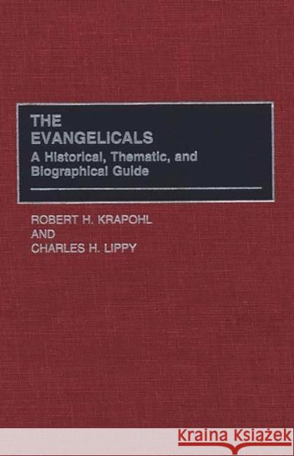 The Evangelicals: A Historical, Thematic, and Biographical Guide Krapohl, Robert 9780313301032 Greenwood Press