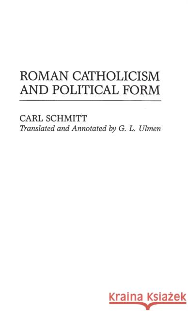 Roman Catholicism and Political Form Carl Schmitt G. L. Ulmen G. L. Ulmen 9780313301056 Greenwood Press