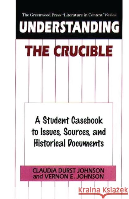 Understanding the Crucible: A Student Casebook to Issues, Sources, and Historical Documents Johnson, Claudia Durst 9780313301216