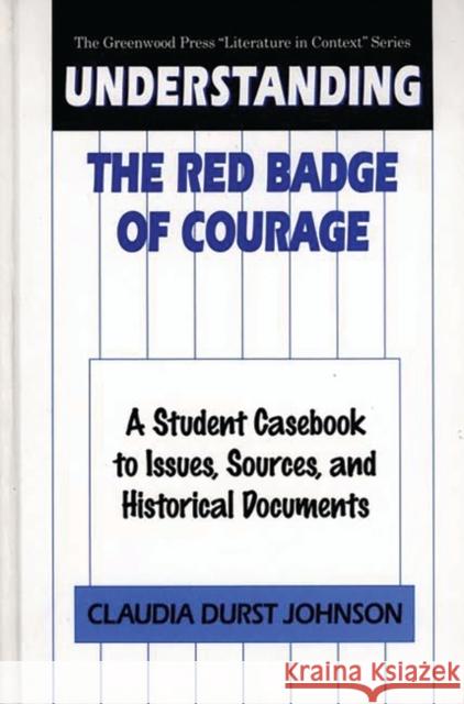 Understanding the Red Badge of Courage: A Student Casebook to Issues, Sources, and Historical Documents Johnson, Claudia Durst 9780313301223