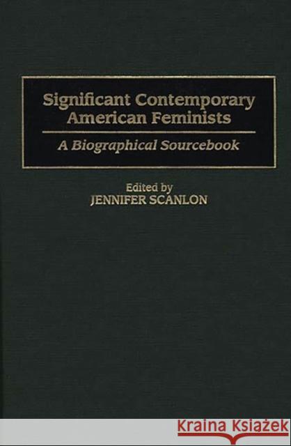 Significant Contemporary American Feminists: A Biographical Sourcebook Scanlon, Jennifer R. 9780313301254 Greenwood Press