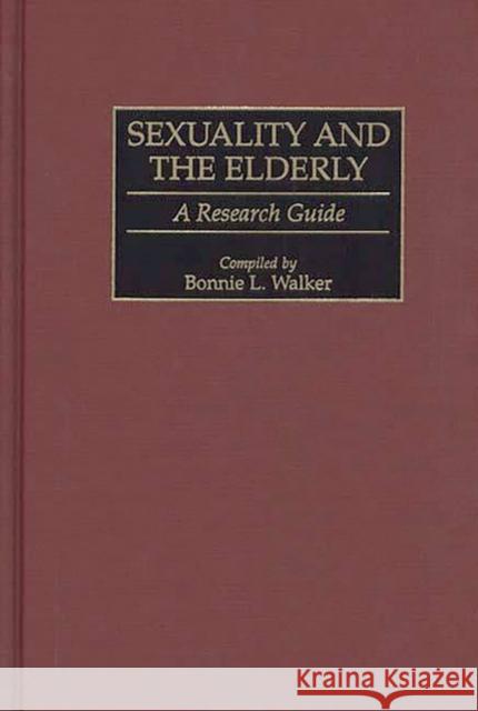 Sexuality and the Elderly: A Research Guide Walker, Bonnie L. 9780313301339